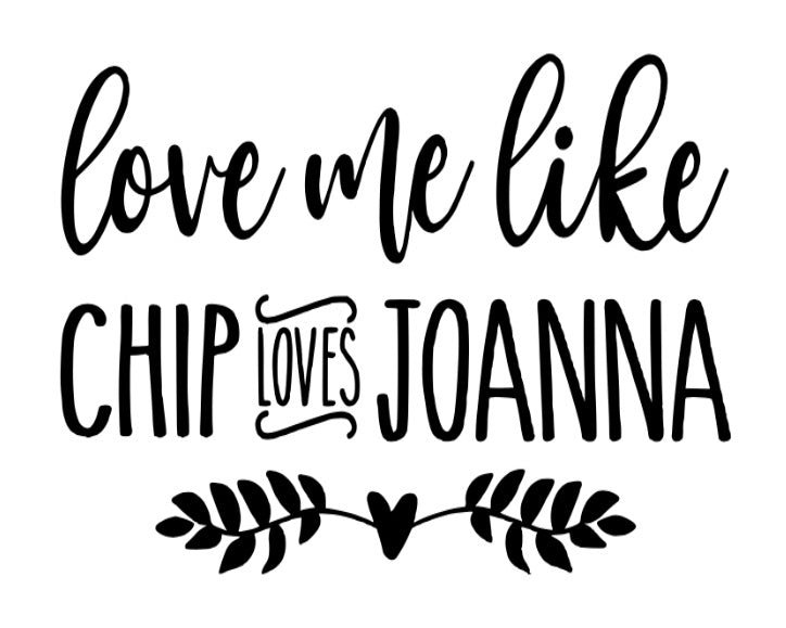 Love me like Chip loves Joanna