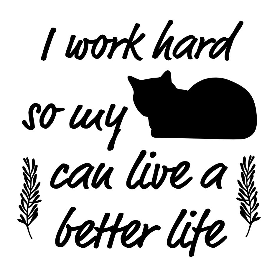 I work hard so my cat can live a better life