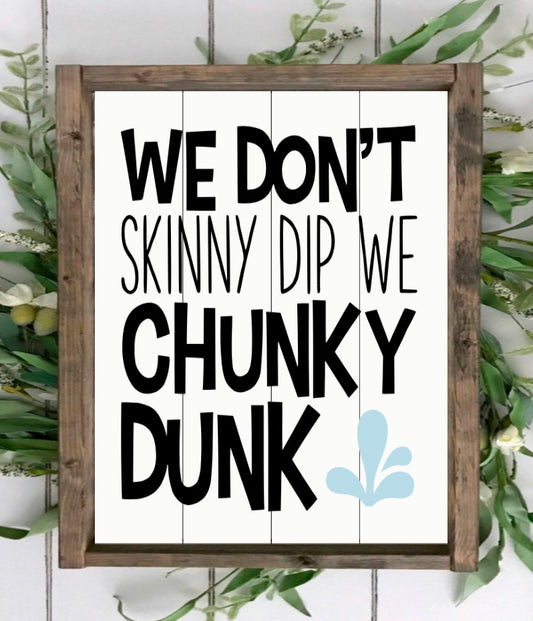 We don’t skinny dip, we chunky dunk
